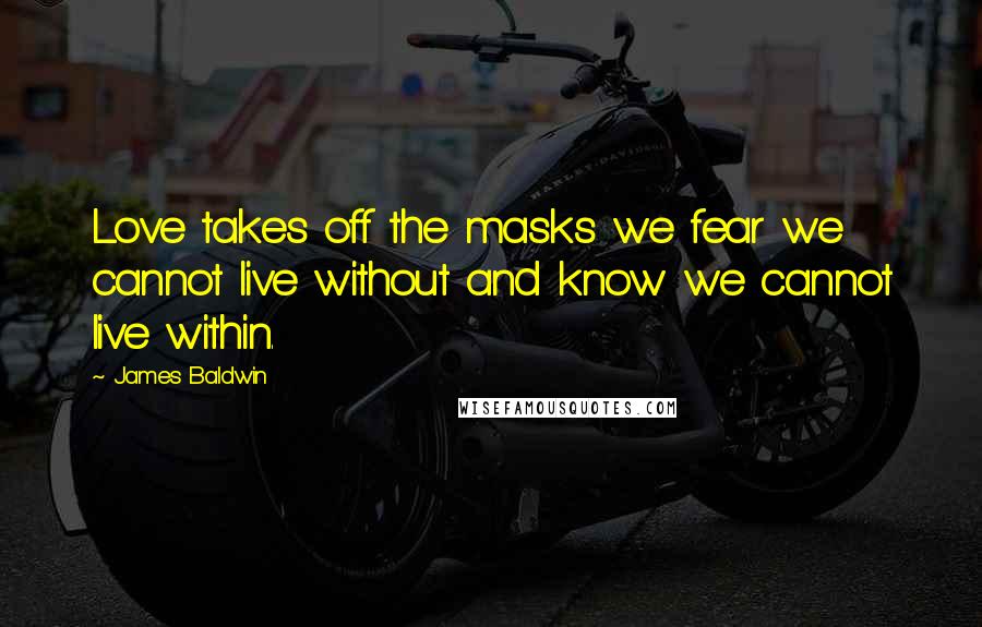 James Baldwin Quotes: Love takes off the masks we fear we cannot live without and know we cannot live within.