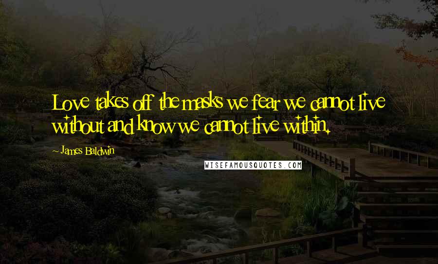 James Baldwin Quotes: Love takes off the masks we fear we cannot live without and know we cannot live within.