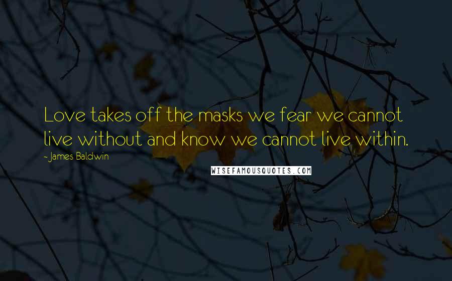 James Baldwin Quotes: Love takes off the masks we fear we cannot live without and know we cannot live within.