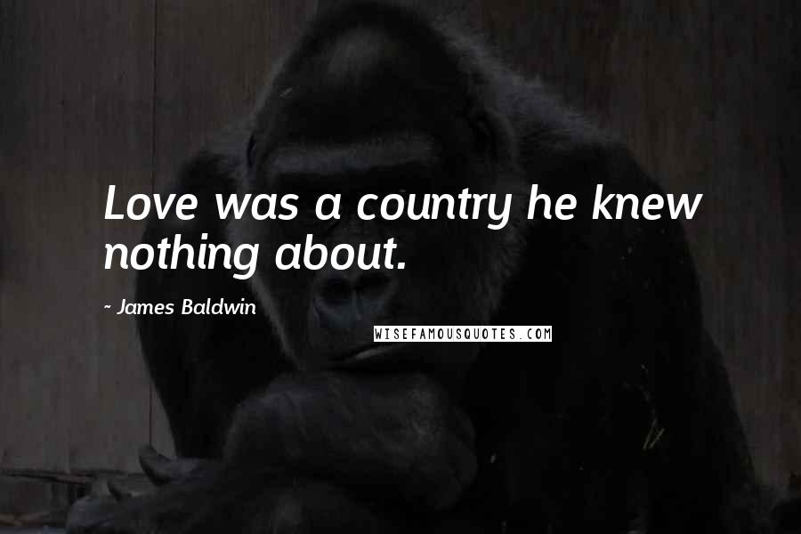 James Baldwin Quotes: Love was a country he knew nothing about.