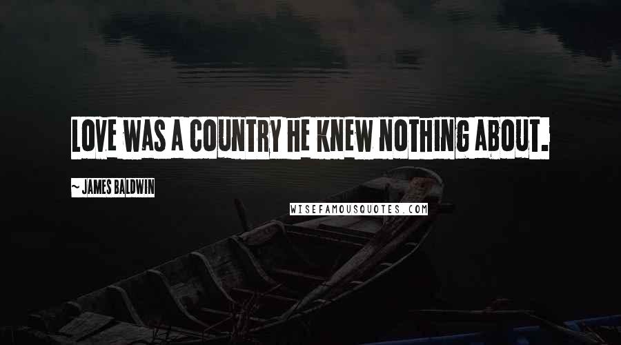 James Baldwin Quotes: Love was a country he knew nothing about.