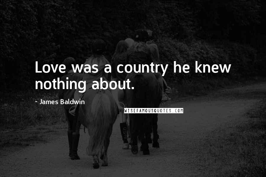 James Baldwin Quotes: Love was a country he knew nothing about.