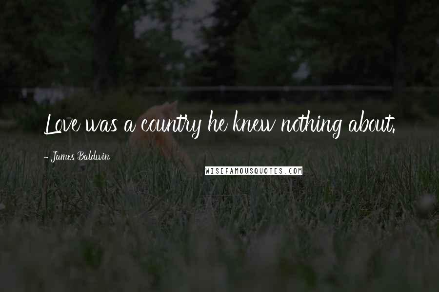James Baldwin Quotes: Love was a country he knew nothing about.