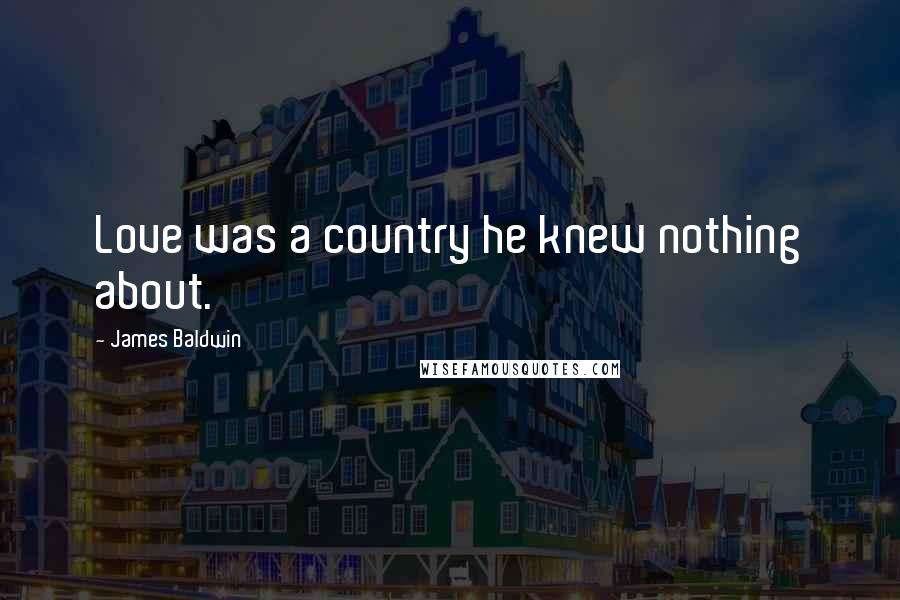 James Baldwin Quotes: Love was a country he knew nothing about.