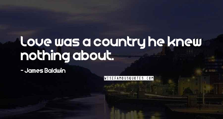 James Baldwin Quotes: Love was a country he knew nothing about.