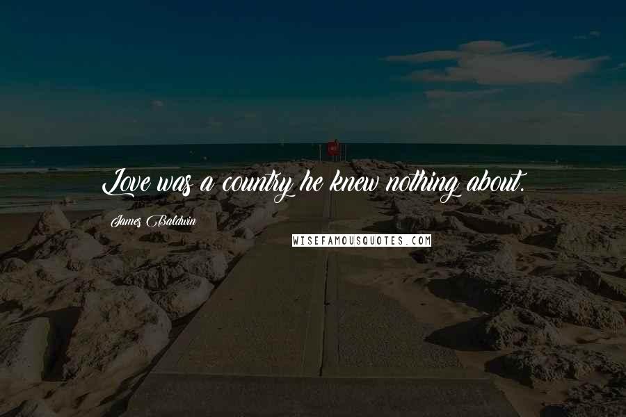 James Baldwin Quotes: Love was a country he knew nothing about.