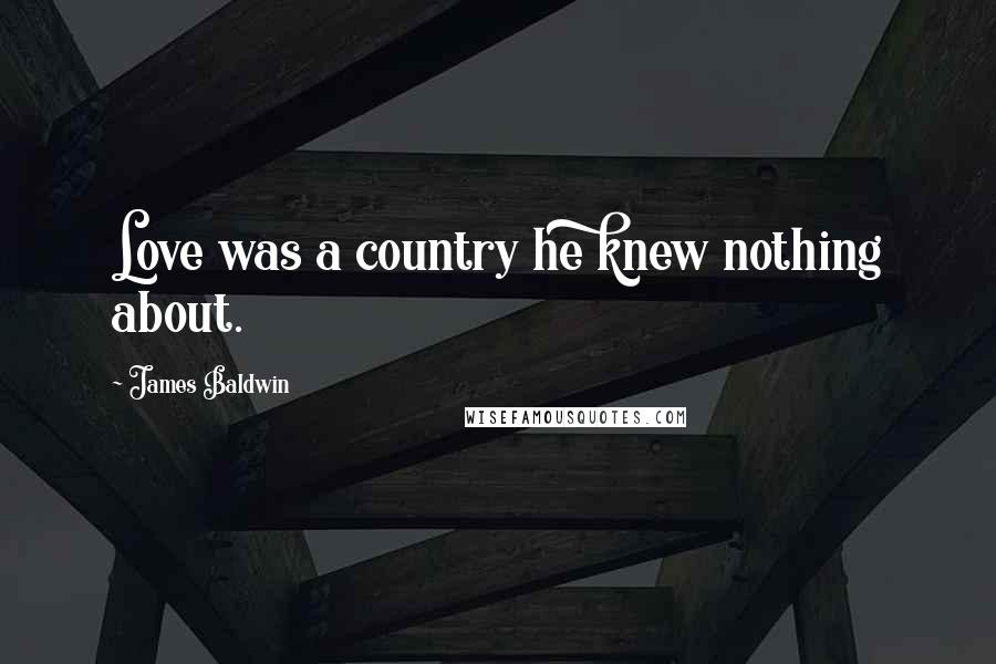 James Baldwin Quotes: Love was a country he knew nothing about.