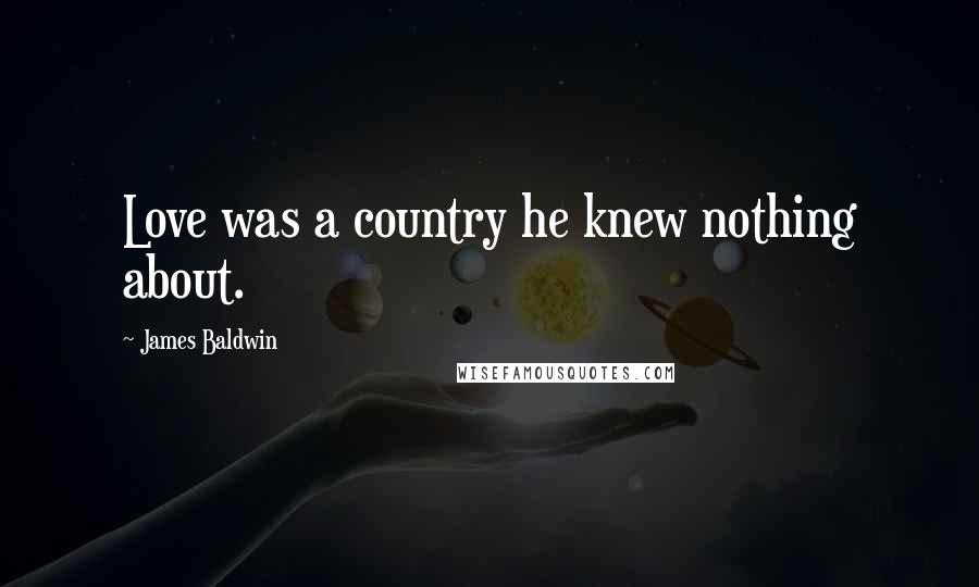 James Baldwin Quotes: Love was a country he knew nothing about.
