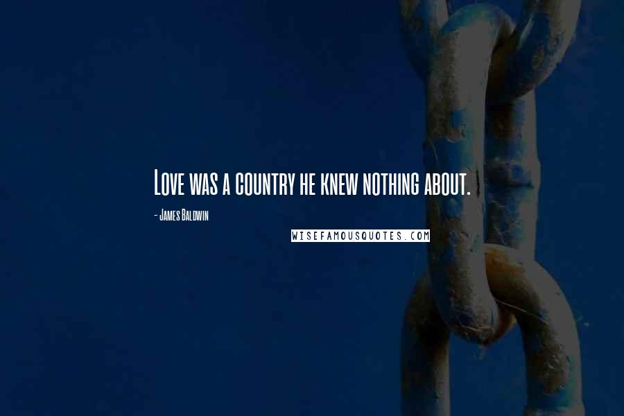 James Baldwin Quotes: Love was a country he knew nothing about.