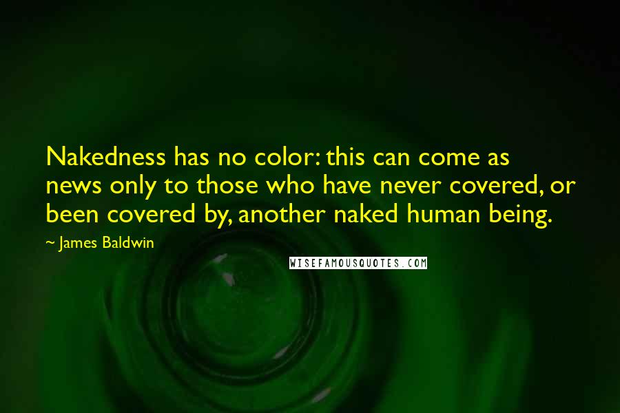 James Baldwin Quotes: Nakedness has no color: this can come as news only to those who have never covered, or been covered by, another naked human being.