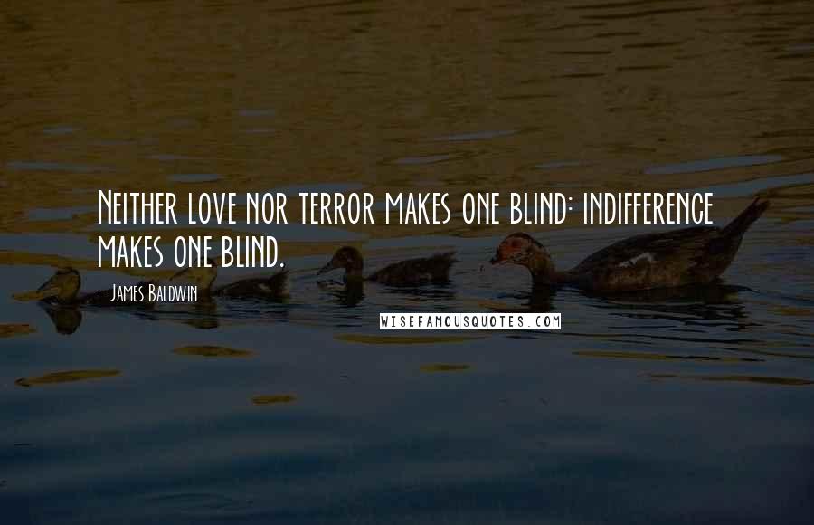 James Baldwin Quotes: Neither love nor terror makes one blind: indifference makes one blind.