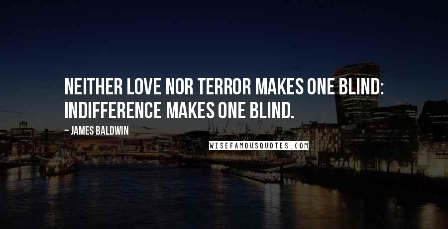 James Baldwin Quotes: Neither love nor terror makes one blind: indifference makes one blind.