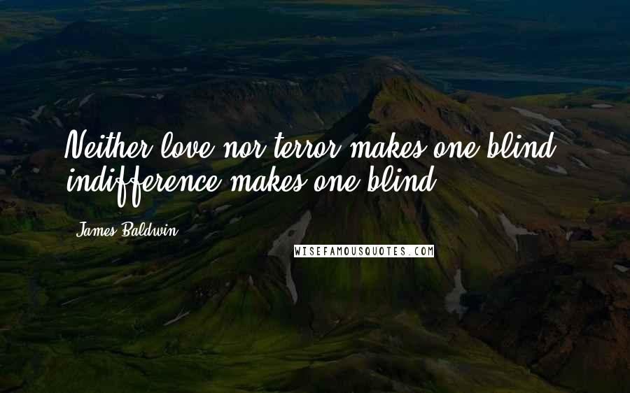 James Baldwin Quotes: Neither love nor terror makes one blind: indifference makes one blind.