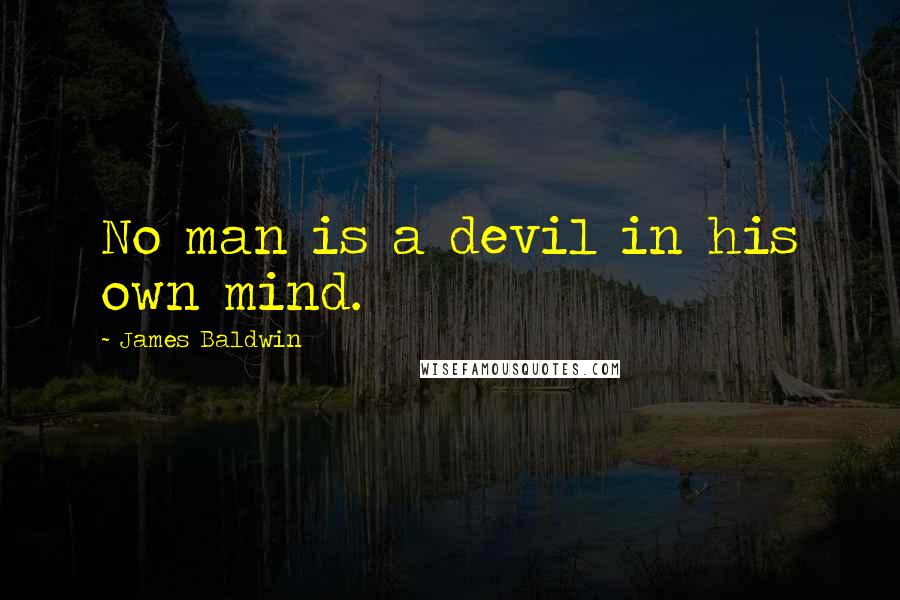James Baldwin Quotes: No man is a devil in his own mind.