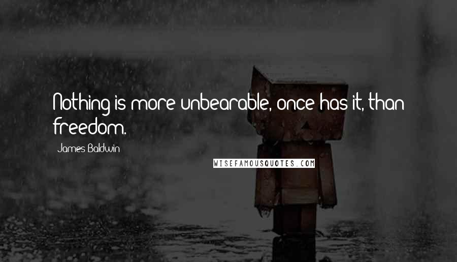 James Baldwin Quotes: Nothing is more unbearable, once has it, than freedom.