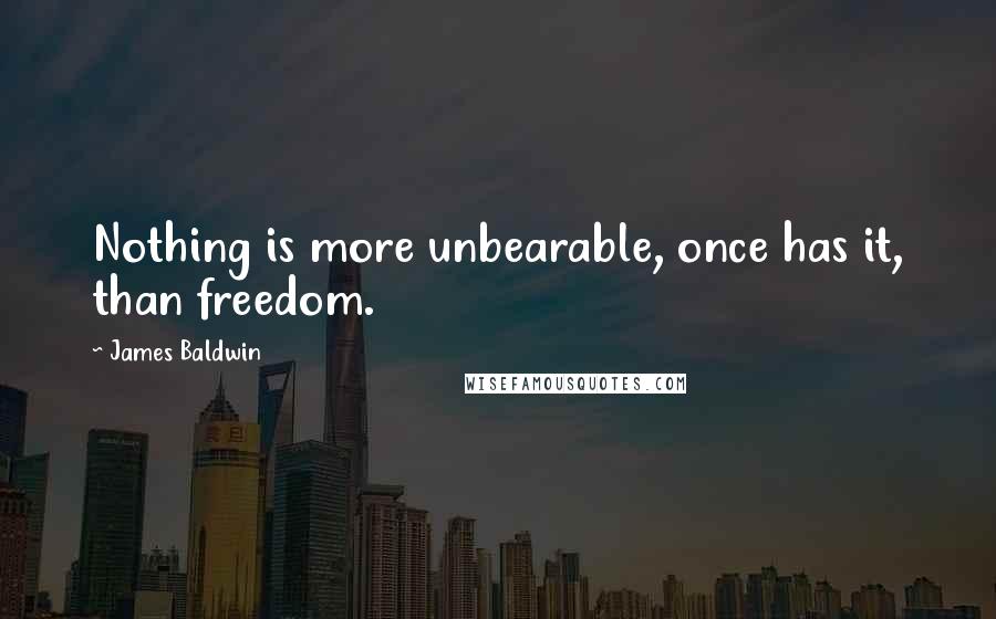 James Baldwin Quotes: Nothing is more unbearable, once has it, than freedom.