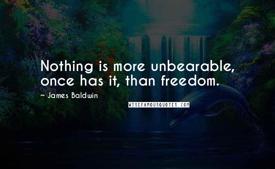 James Baldwin Quotes: Nothing is more unbearable, once has it, than freedom.