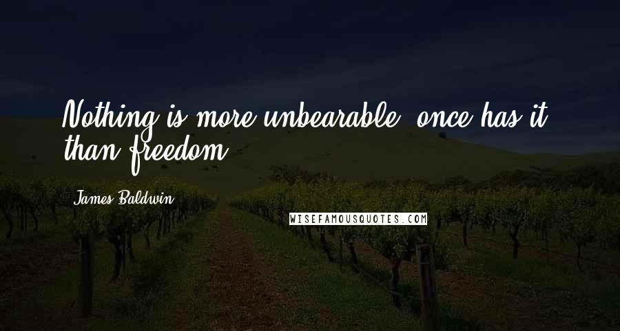 James Baldwin Quotes: Nothing is more unbearable, once has it, than freedom.