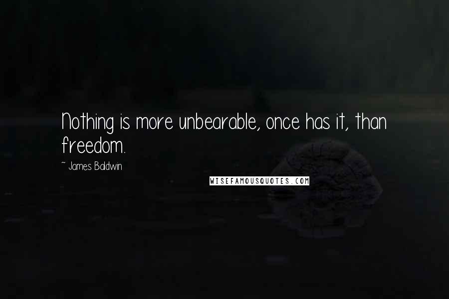 James Baldwin Quotes: Nothing is more unbearable, once has it, than freedom.