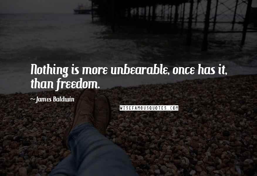 James Baldwin Quotes: Nothing is more unbearable, once has it, than freedom.