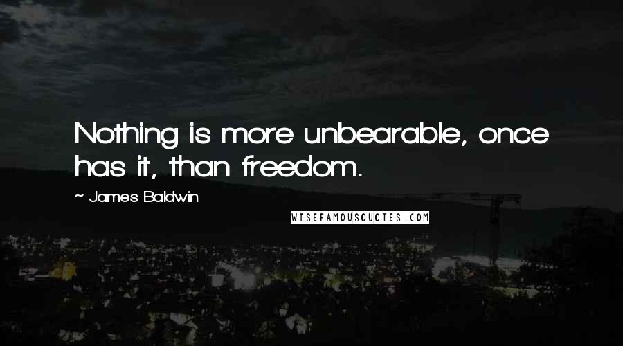 James Baldwin Quotes: Nothing is more unbearable, once has it, than freedom.