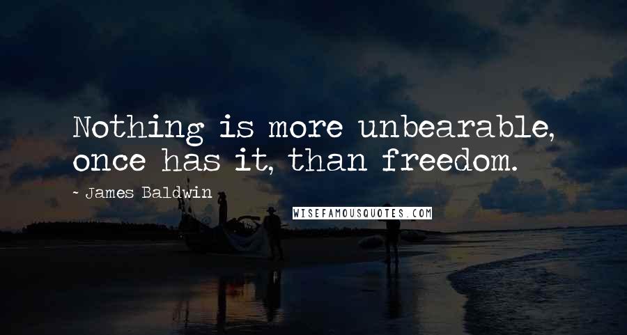 James Baldwin Quotes: Nothing is more unbearable, once has it, than freedom.