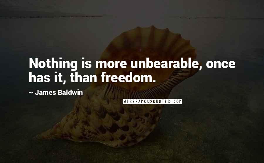 James Baldwin Quotes: Nothing is more unbearable, once has it, than freedom.