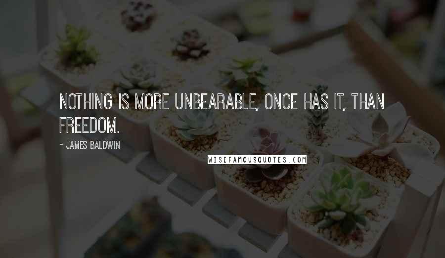 James Baldwin Quotes: Nothing is more unbearable, once has it, than freedom.