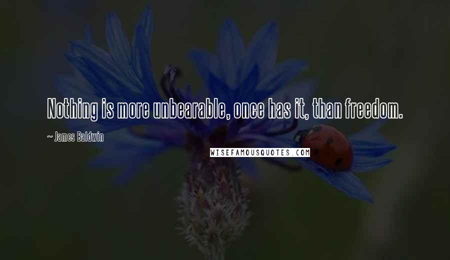 James Baldwin Quotes: Nothing is more unbearable, once has it, than freedom.