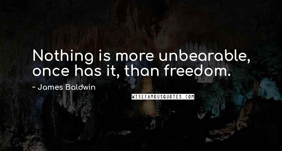 James Baldwin Quotes: Nothing is more unbearable, once has it, than freedom.