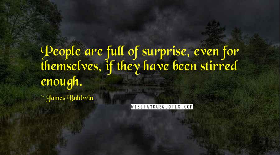 James Baldwin Quotes: People are full of surprise, even for themselves, if they have been stirred enough.