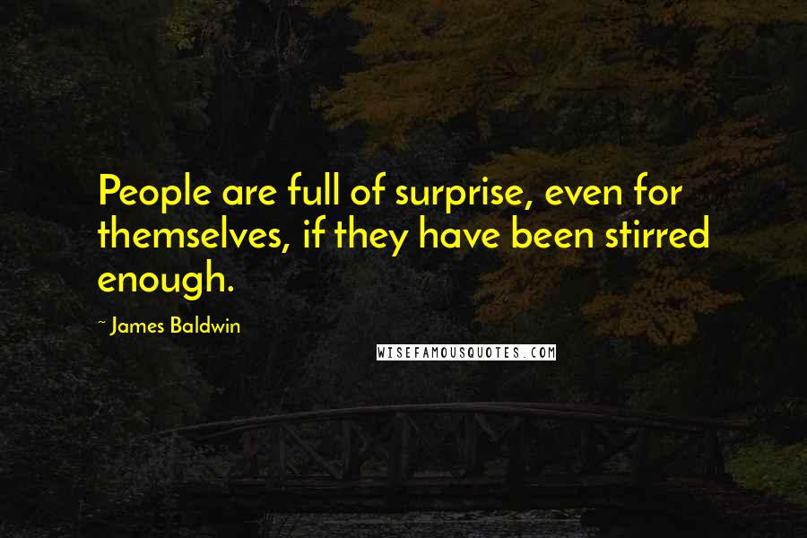 James Baldwin Quotes: People are full of surprise, even for themselves, if they have been stirred enough.