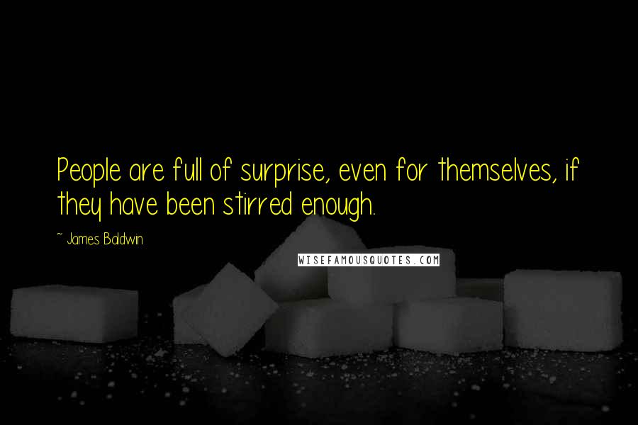 James Baldwin Quotes: People are full of surprise, even for themselves, if they have been stirred enough.