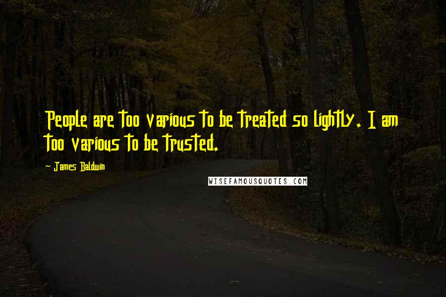 James Baldwin Quotes: People are too various to be treated so lightly. I am too various to be trusted.