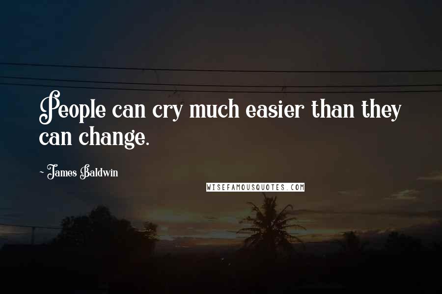 James Baldwin Quotes: People can cry much easier than they can change.