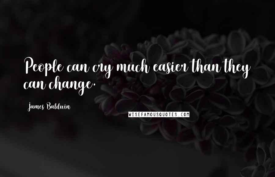 James Baldwin Quotes: People can cry much easier than they can change.