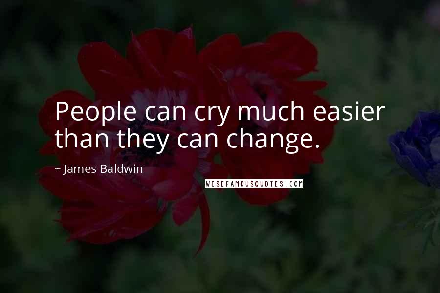 James Baldwin Quotes: People can cry much easier than they can change.