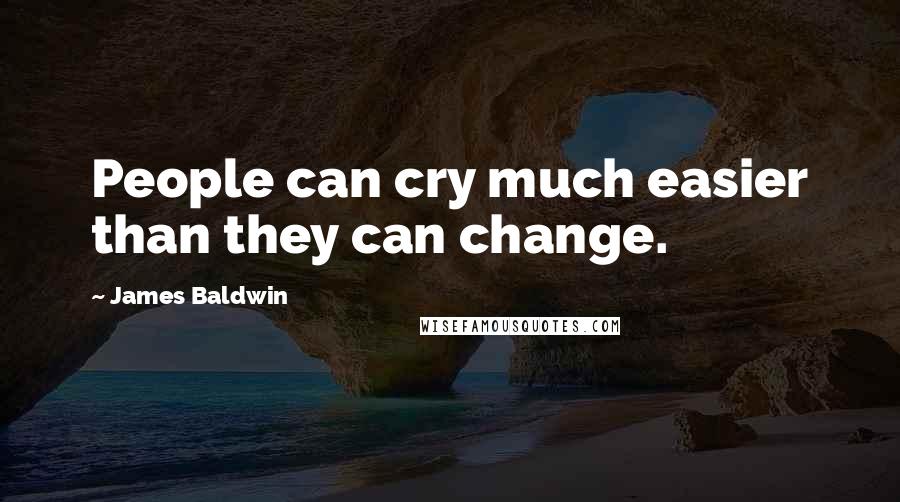 James Baldwin Quotes: People can cry much easier than they can change.