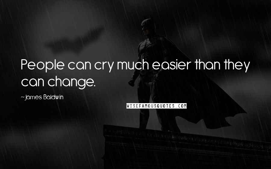 James Baldwin Quotes: People can cry much easier than they can change.