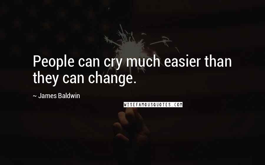 James Baldwin Quotes: People can cry much easier than they can change.