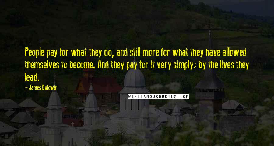 James Baldwin Quotes: People pay for what they do, and still more for what they have allowed themselves to become. And they pay for it very simply; by the lives they lead.