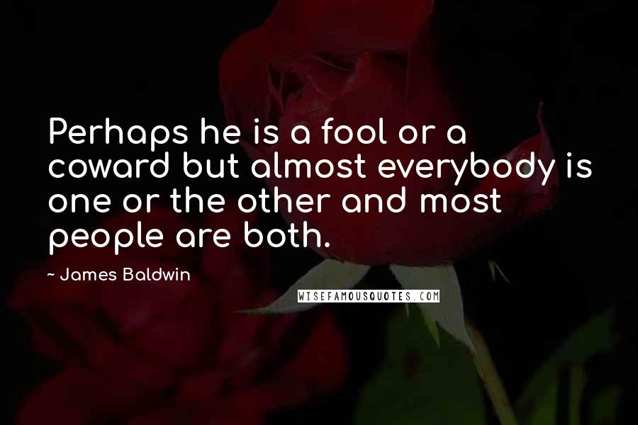 James Baldwin Quotes: Perhaps he is a fool or a coward but almost everybody is one or the other and most people are both.