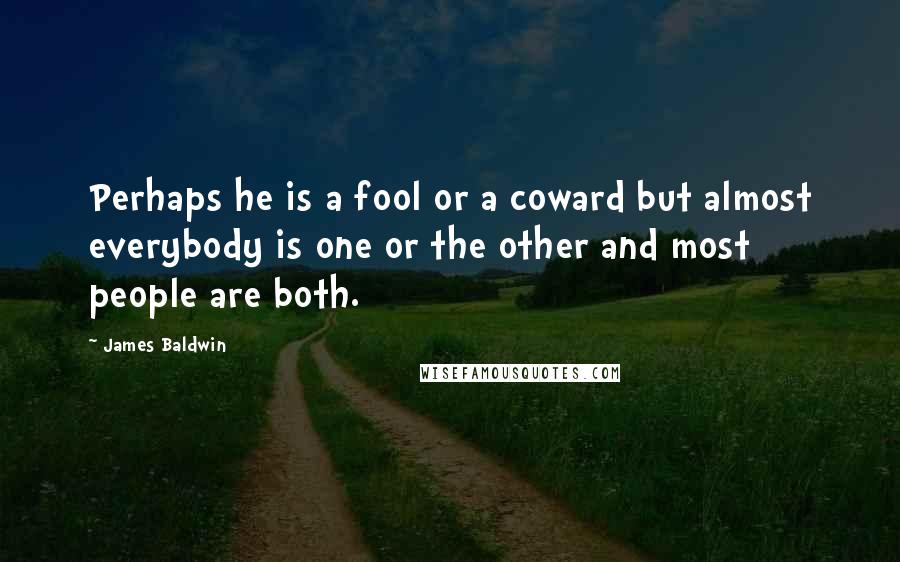 James Baldwin Quotes: Perhaps he is a fool or a coward but almost everybody is one or the other and most people are both.