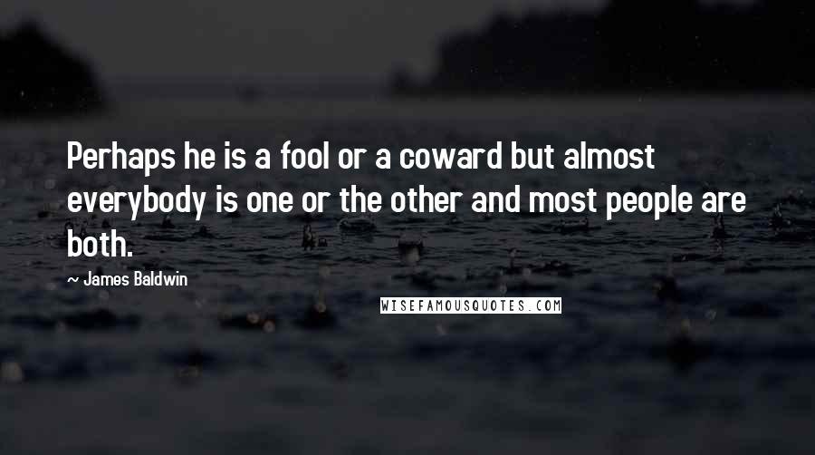 James Baldwin Quotes: Perhaps he is a fool or a coward but almost everybody is one or the other and most people are both.