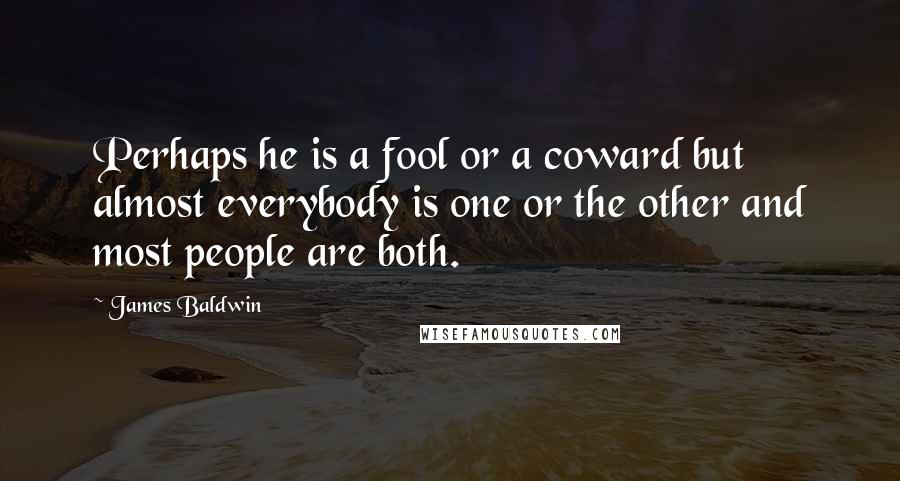 James Baldwin Quotes: Perhaps he is a fool or a coward but almost everybody is one or the other and most people are both.