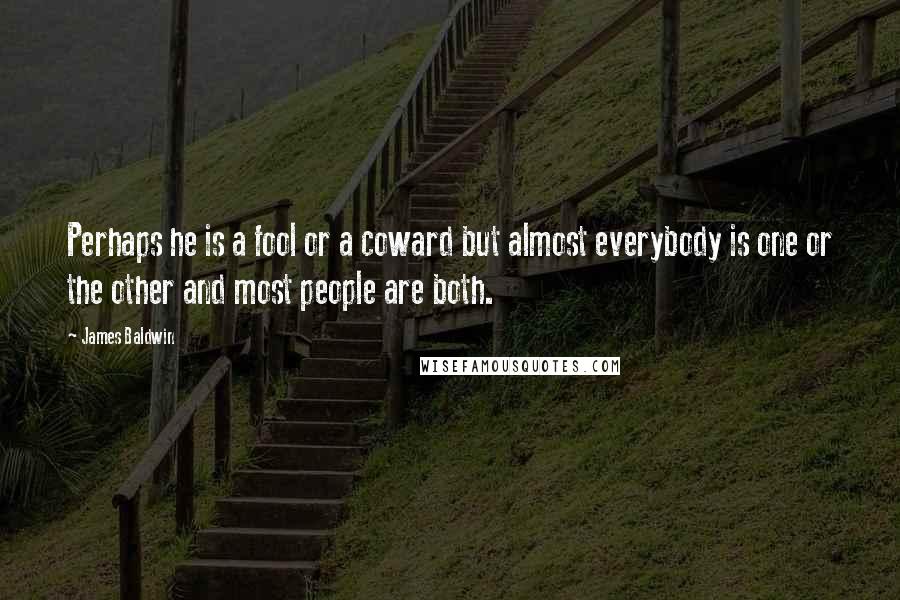 James Baldwin Quotes: Perhaps he is a fool or a coward but almost everybody is one or the other and most people are both.