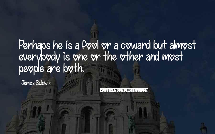 James Baldwin Quotes: Perhaps he is a fool or a coward but almost everybody is one or the other and most people are both.