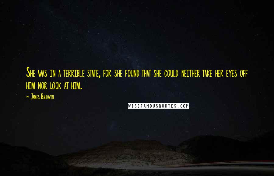 James Baldwin Quotes: She was in a terrible state, for she found that she could neither take her eyes off him nor look at him.