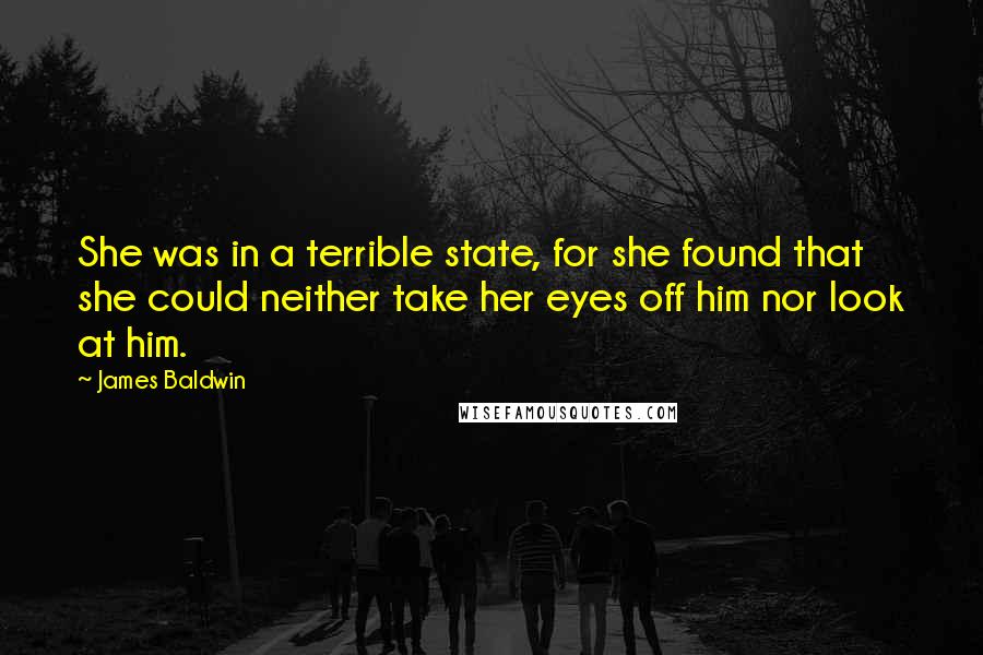 James Baldwin Quotes: She was in a terrible state, for she found that she could neither take her eyes off him nor look at him.