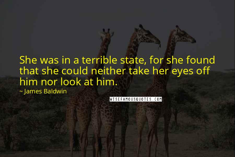 James Baldwin Quotes: She was in a terrible state, for she found that she could neither take her eyes off him nor look at him.